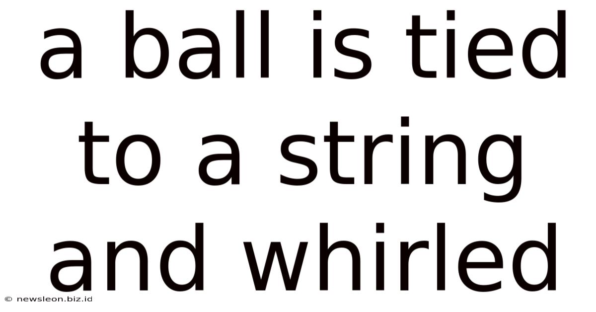 A Ball Is Tied To A String And Whirled