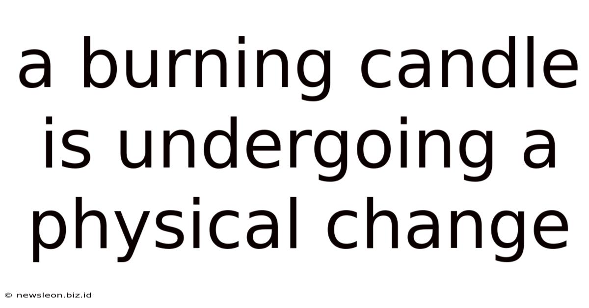 A Burning Candle Is Undergoing A Physical Change