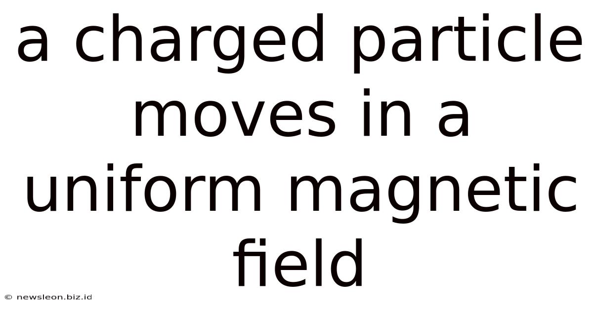 A Charged Particle Moves In A Uniform Magnetic Field