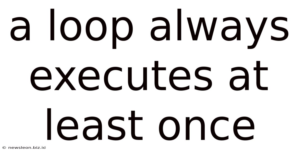 A Loop Always Executes At Least Once