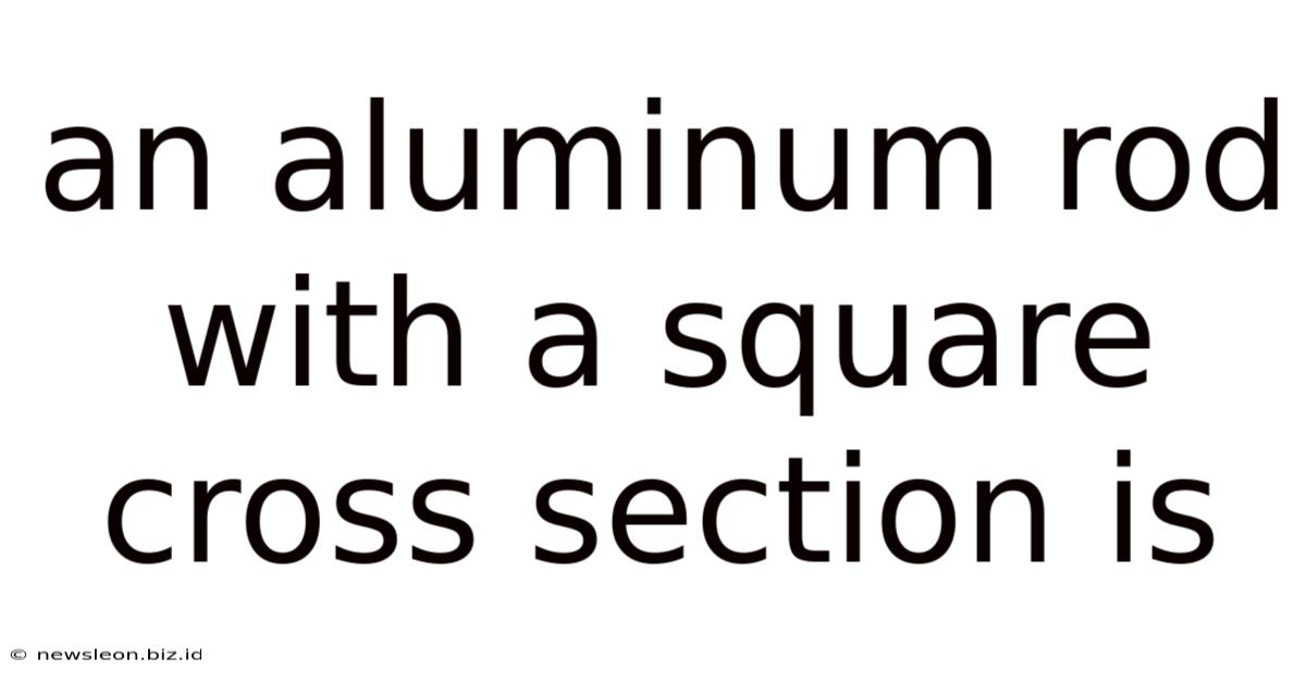 An Aluminum Rod With A Square Cross Section Is