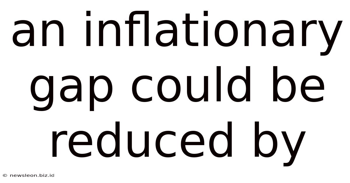 An Inflationary Gap Could Be Reduced By