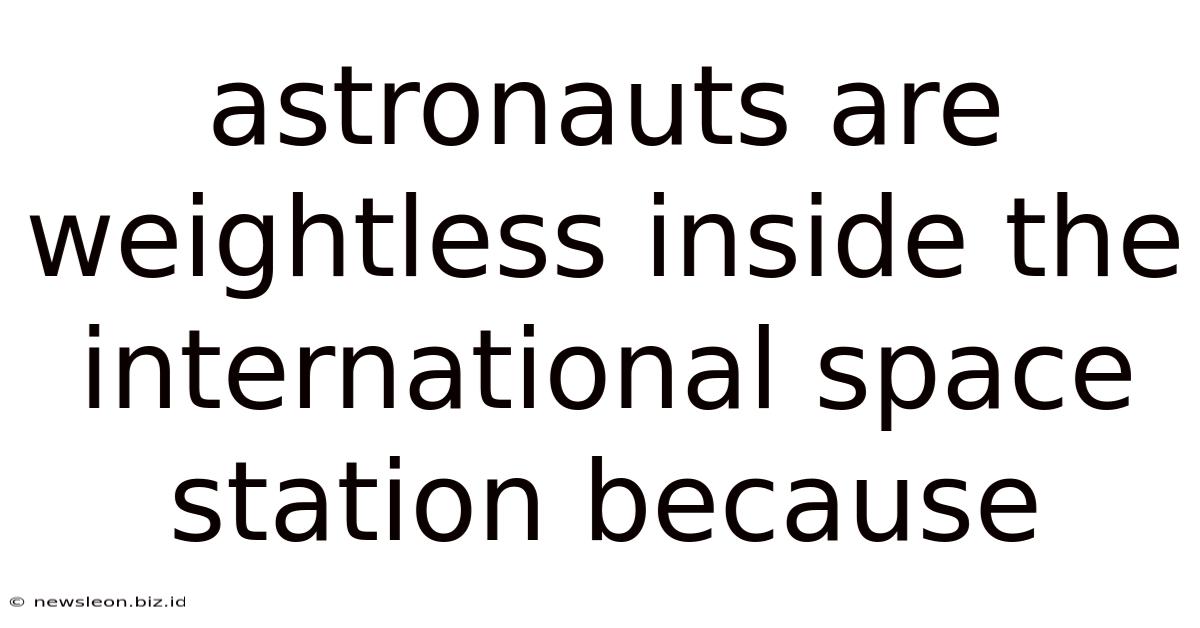Astronauts Are Weightless Inside The International Space Station Because