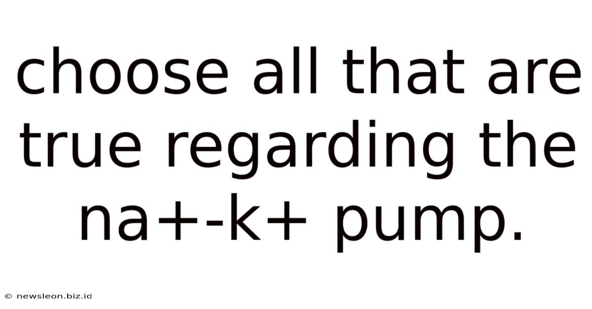 Choose All That Are True Regarding The Na+-k+ Pump.