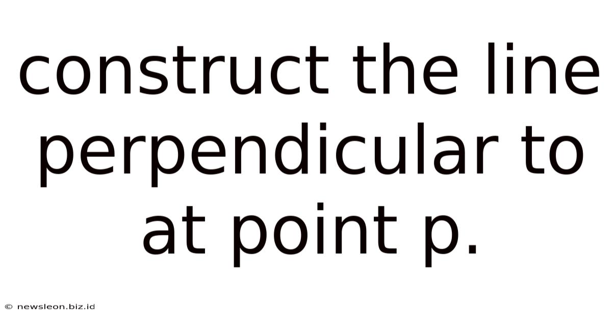 Construct The Line Perpendicular To At Point P.