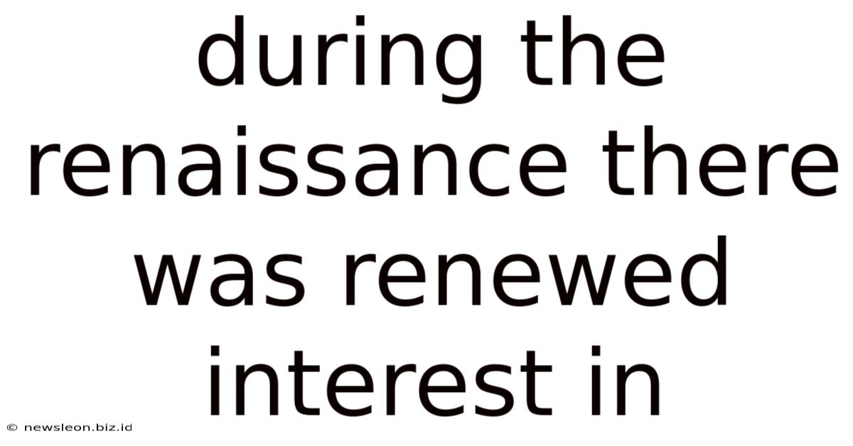 During The Renaissance There Was Renewed Interest In
