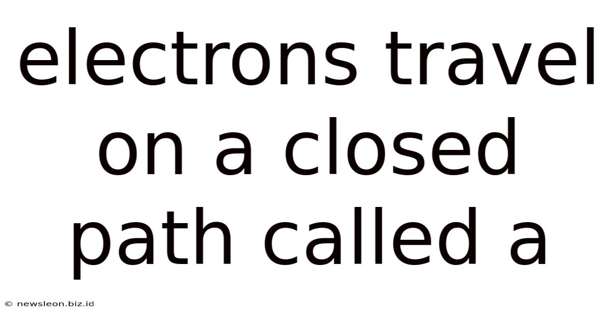 Electrons Travel On A Closed Path Called A