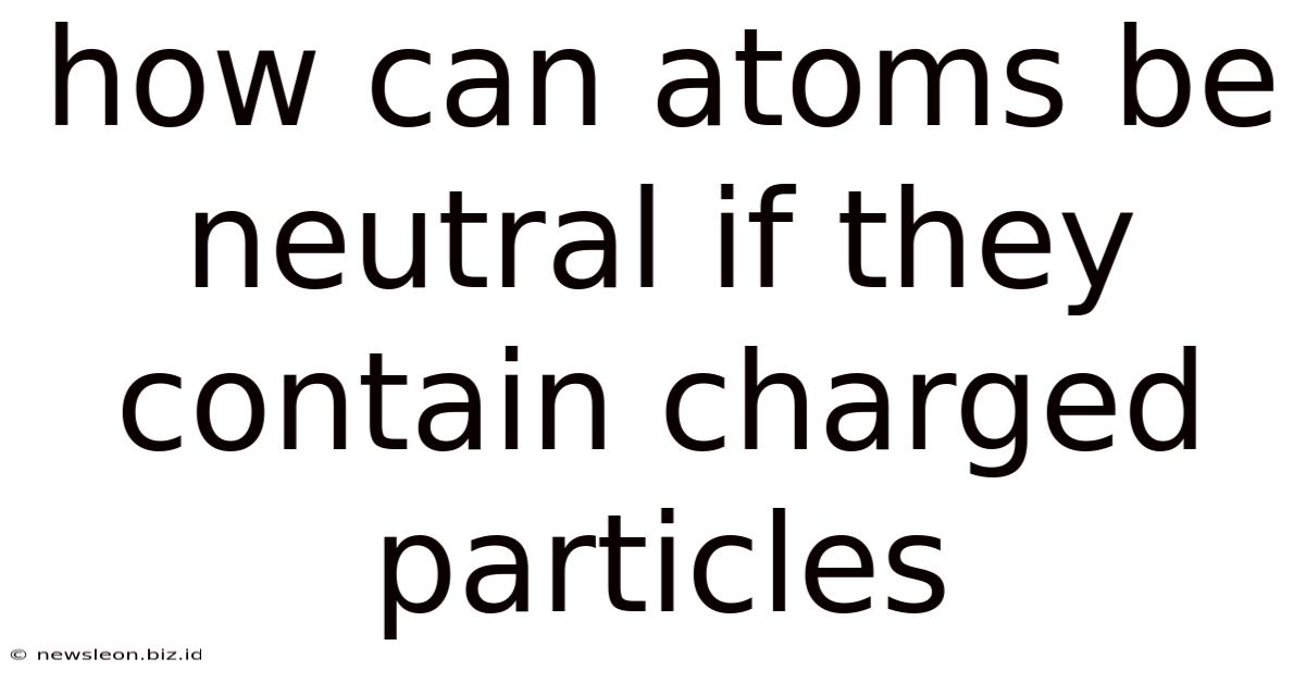 How Can Atoms Be Neutral If They Contain Charged Particles