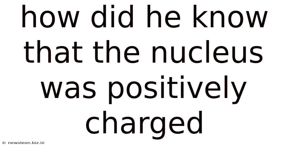 How Did He Know That The Nucleus Was Positively Charged