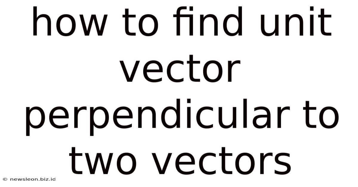 How To Find Unit Vector Perpendicular To Two Vectors