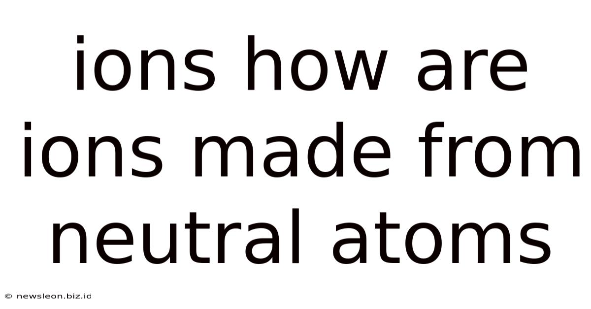 Ions How Are Ions Made From Neutral Atoms