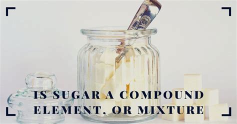 Is Sugar An Element Compound Or Mixture