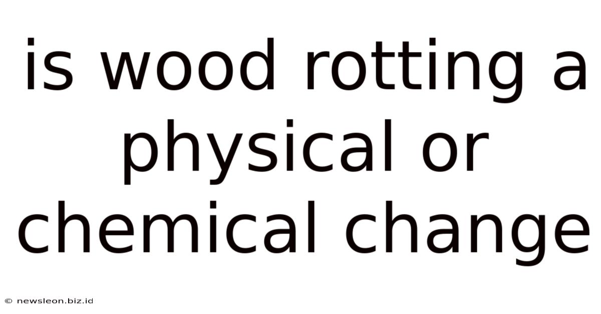 Is Wood Rotting A Physical Or Chemical Change