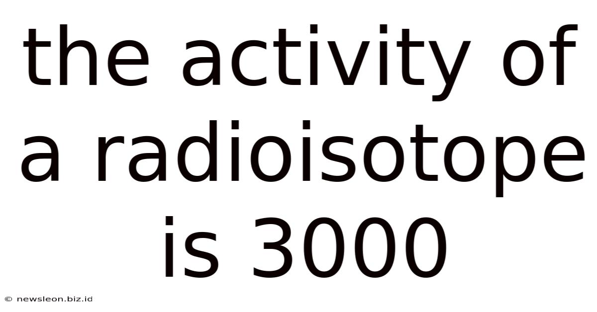The Activity Of A Radioisotope Is 3000