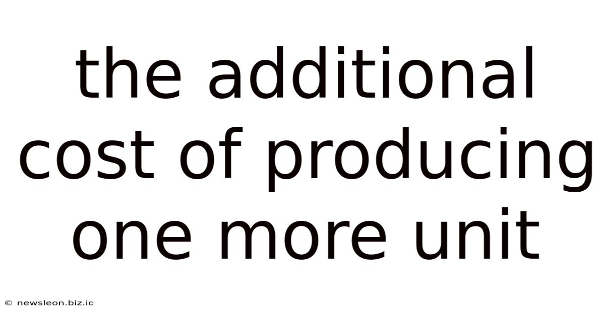 The Additional Cost Of Producing One More Unit