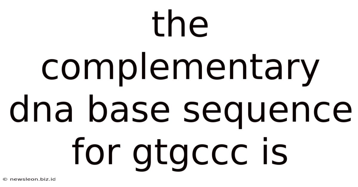 The Complementary Dna Base Sequence For Gtgccc Is