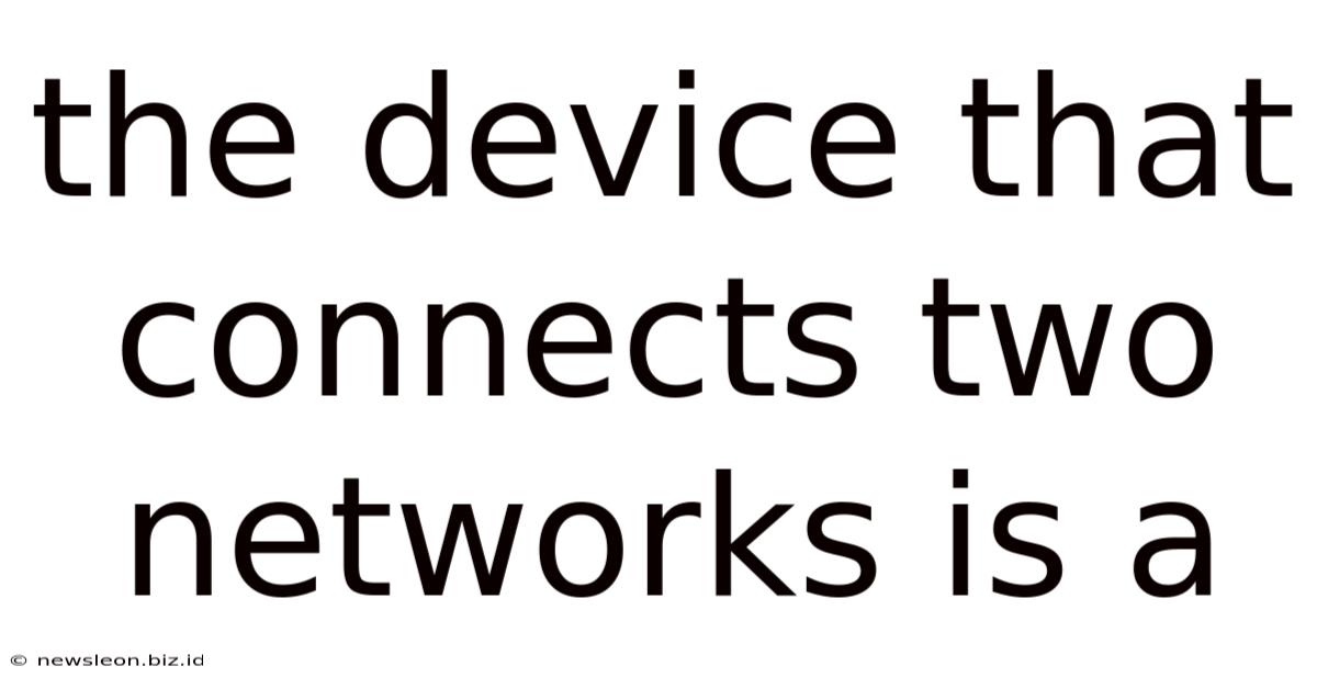 The Device That Connects Two Networks Is A