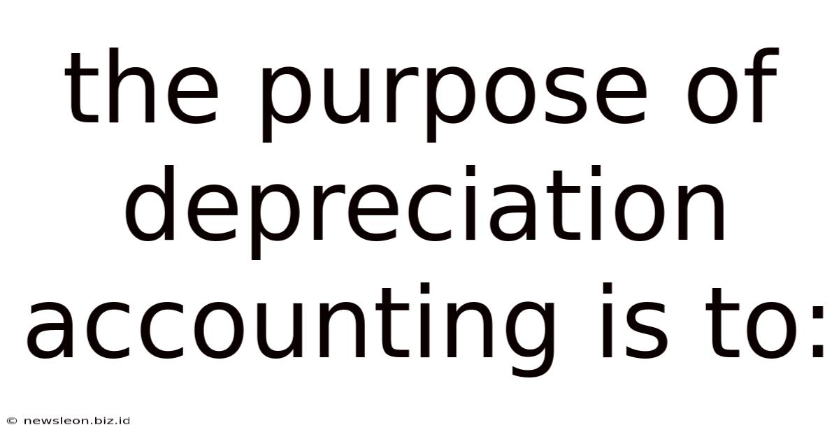 The Purpose Of Depreciation Accounting Is To:
