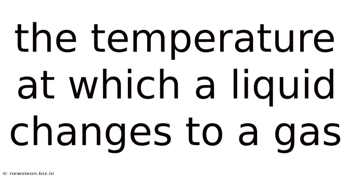 The Temperature At Which A Liquid Changes To A Gas