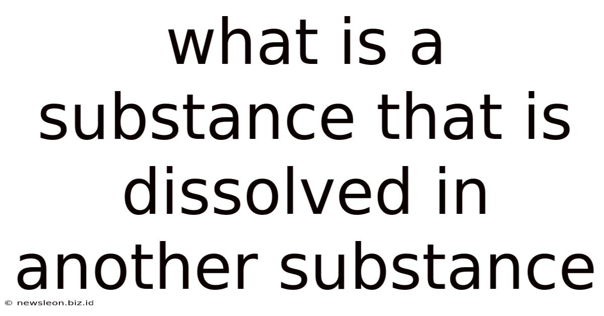 What Is A Substance That Is Dissolved In Another Substance