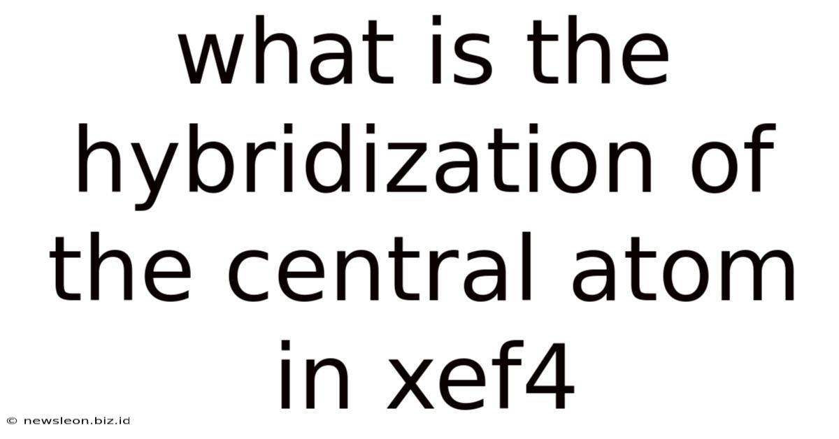 What Is The Hybridization Of The Central Atom In Xef4