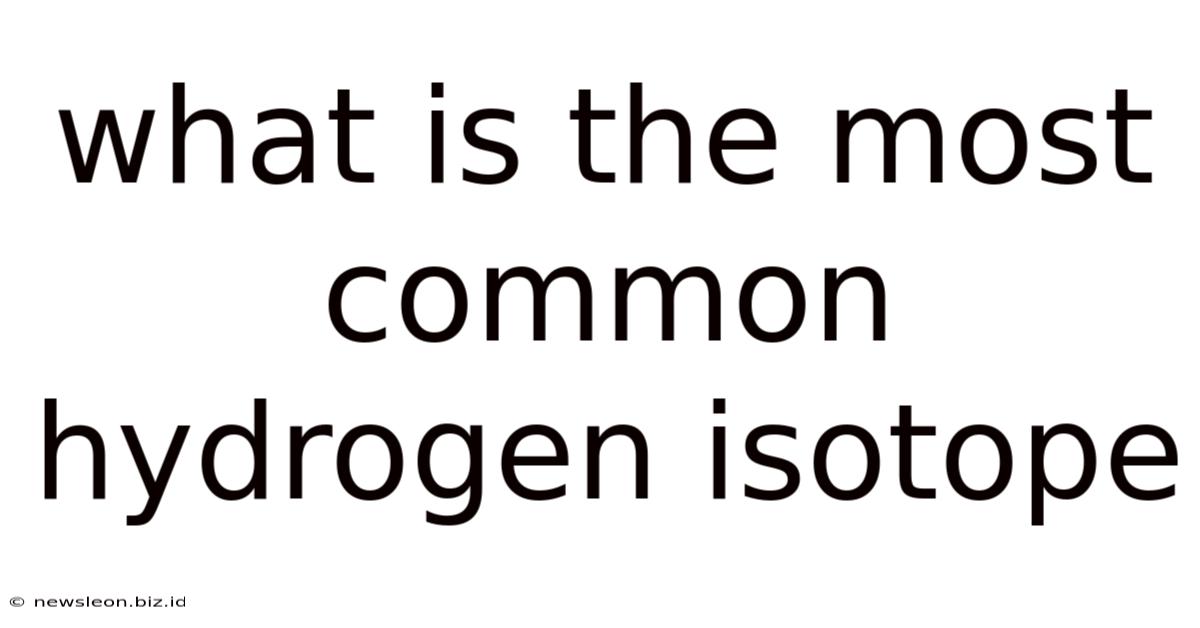 What Is The Most Common Hydrogen Isotope
