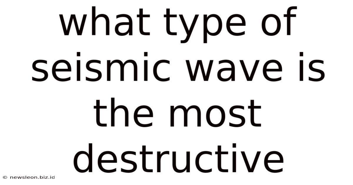What Type Of Seismic Wave Is The Most Destructive