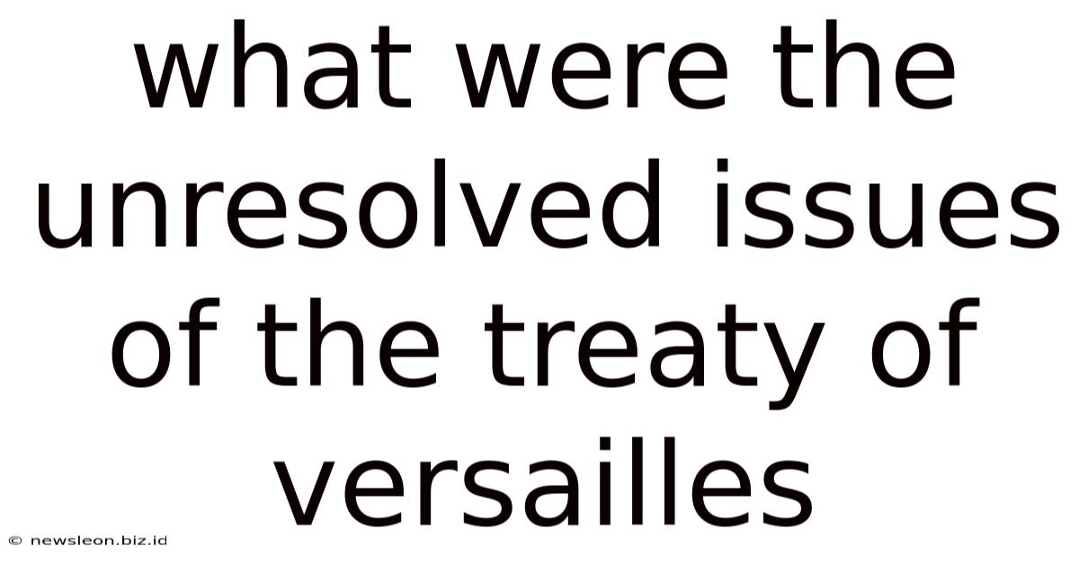 What Were The Unresolved Issues Of The Treaty Of Versailles