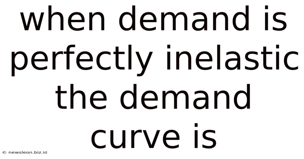 When Demand Is Perfectly Inelastic The Demand Curve Is