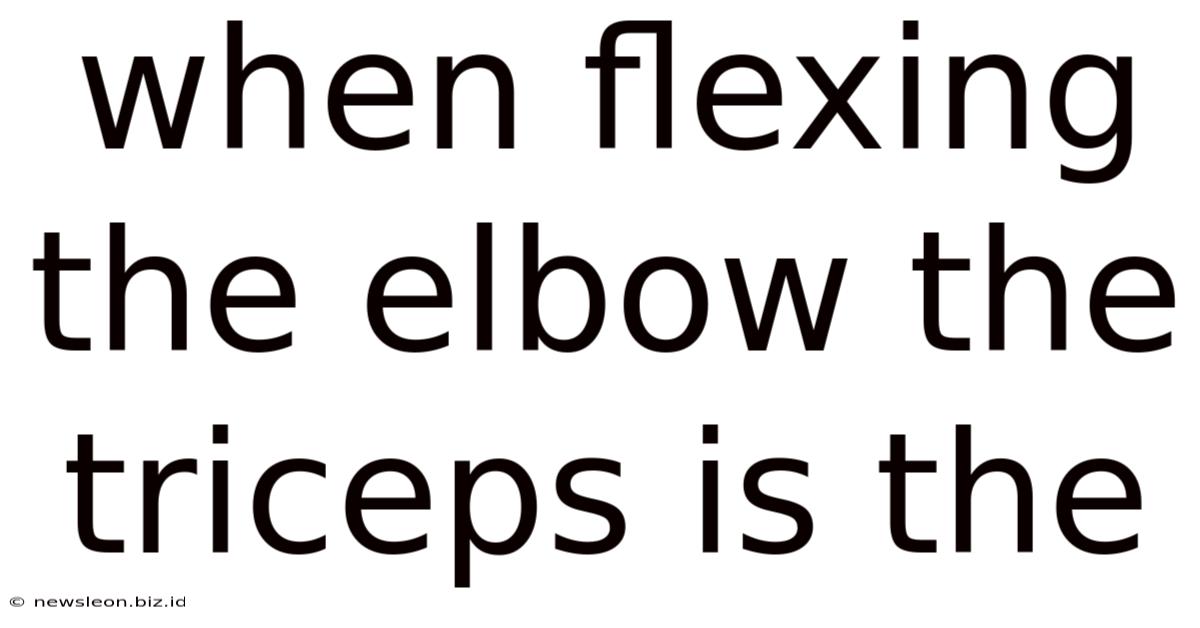 When Flexing The Elbow The Triceps Is The