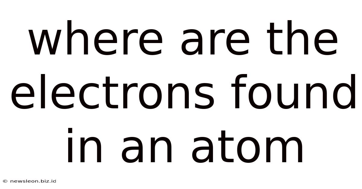 Where Are The Electrons Found In An Atom
