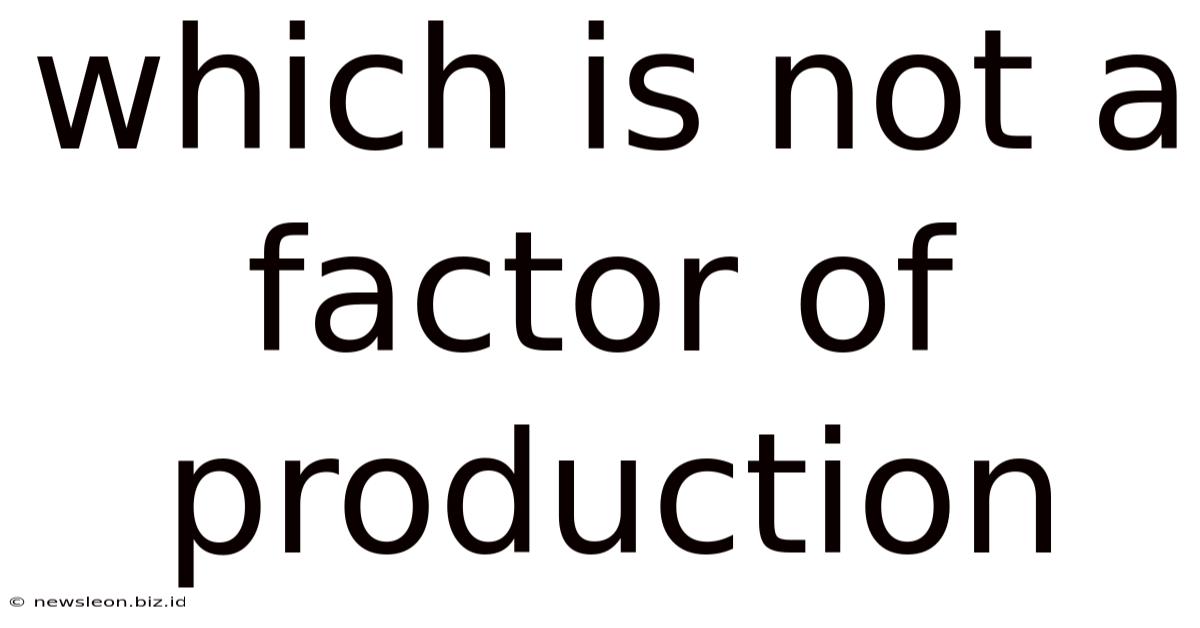 Which Is Not A Factor Of Production