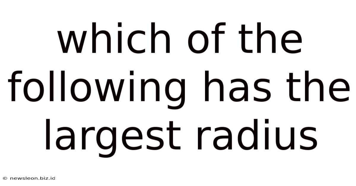 Which Of The Following Has The Largest Radius