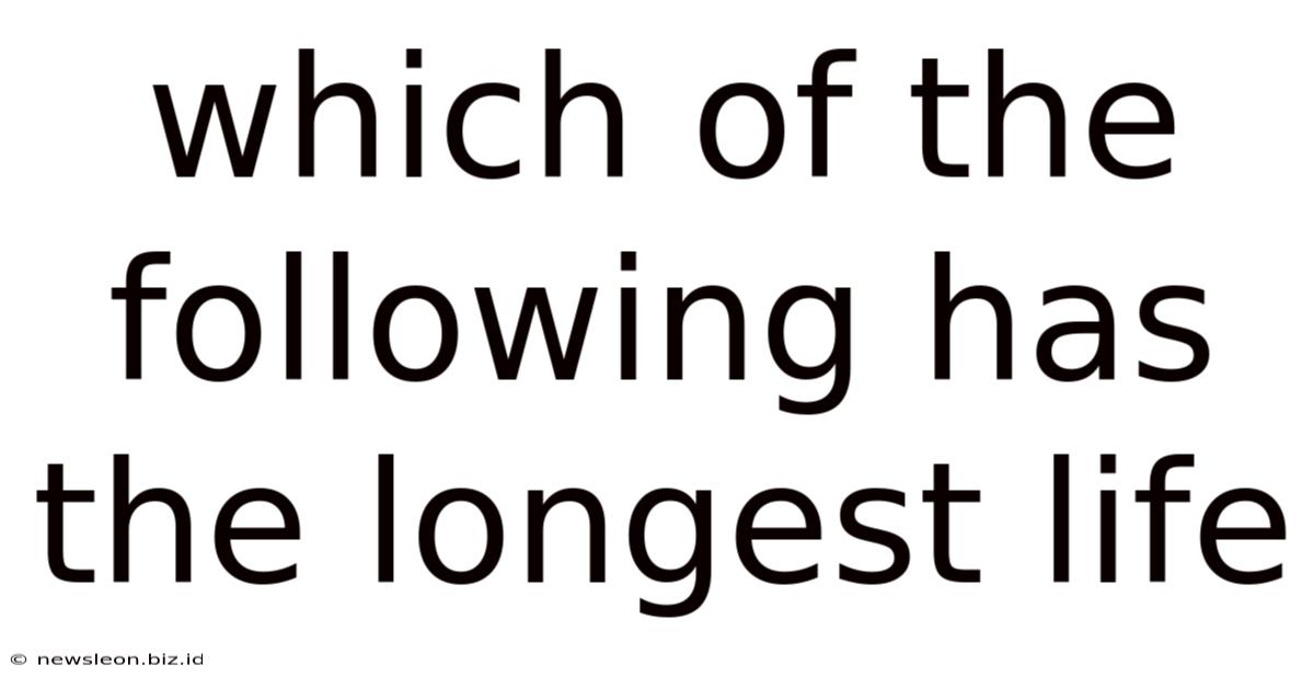 Which Of The Following Has The Longest Life