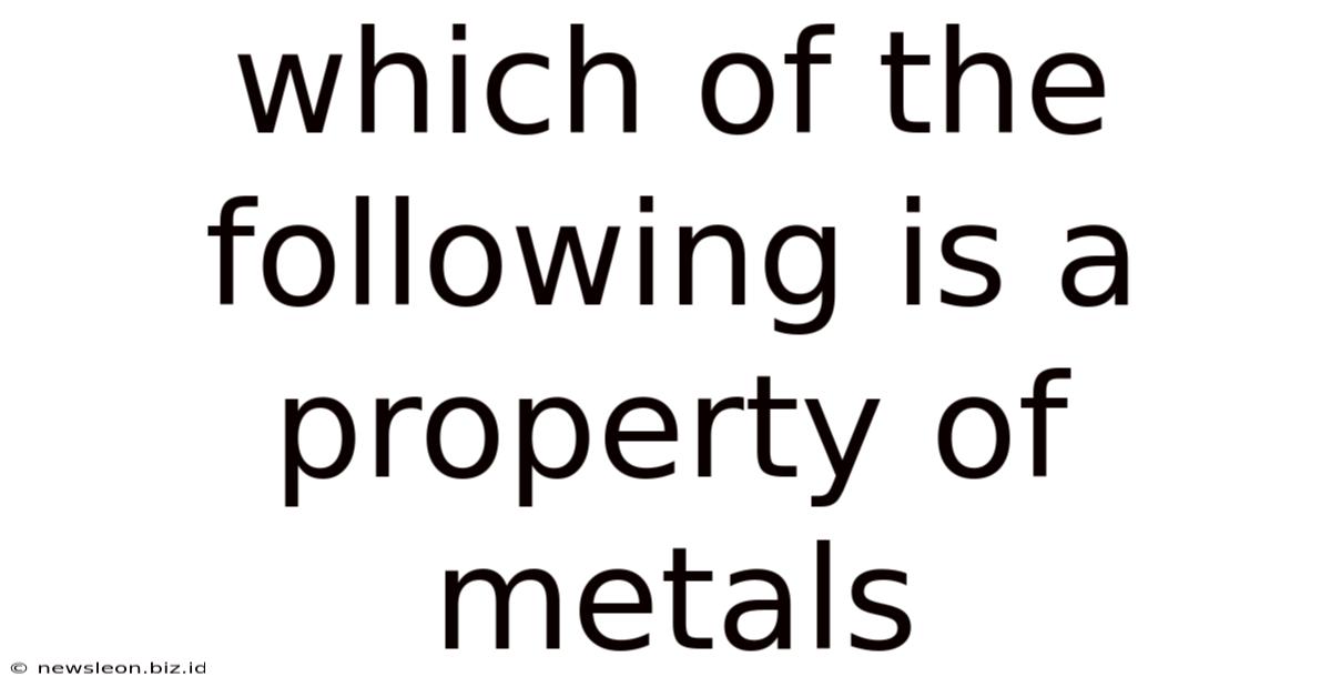 Which Of The Following Is A Property Of Metals