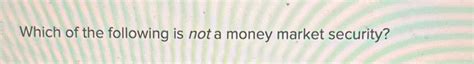 Which Of The Following Is Not A Money Market Security