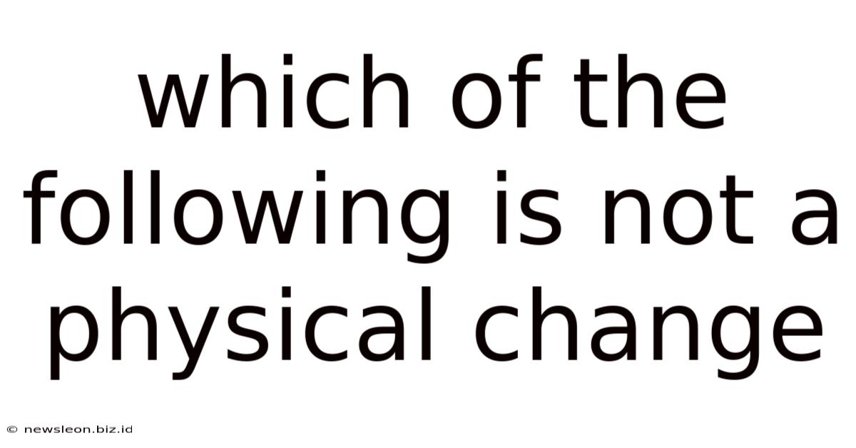 Which Of The Following Is Not A Physical Change