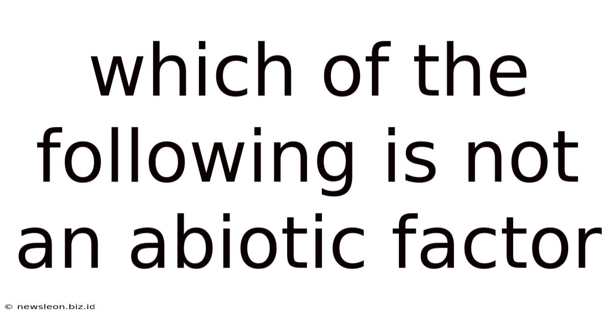 Which Of The Following Is Not An Abiotic Factor