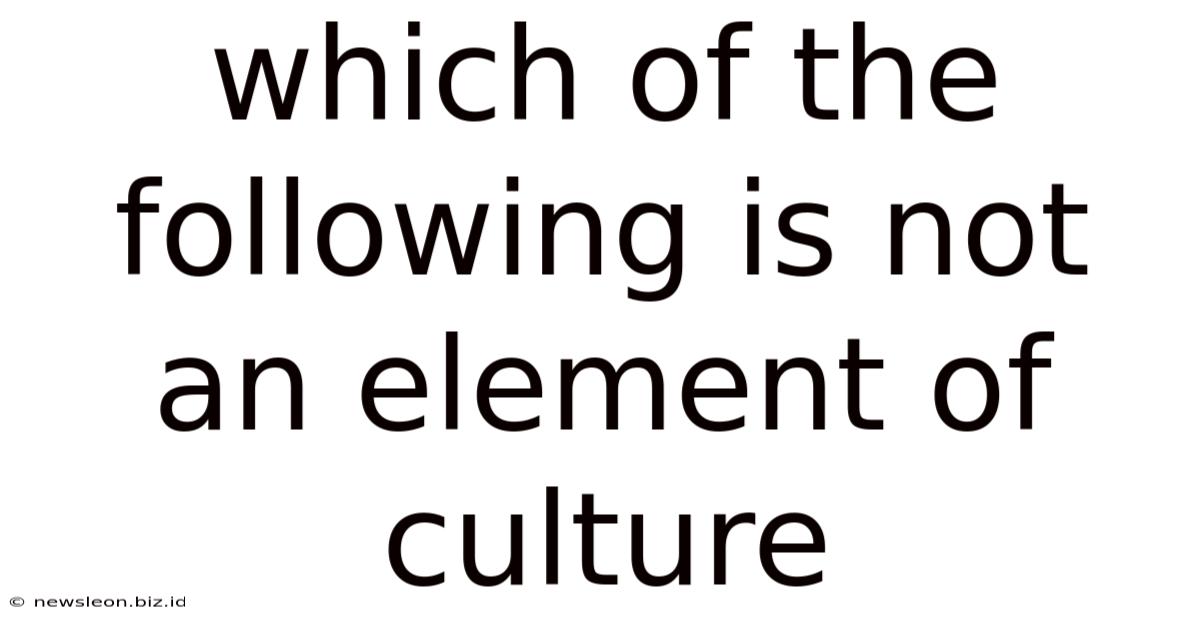 Which Of The Following Is Not An Element Of Culture
