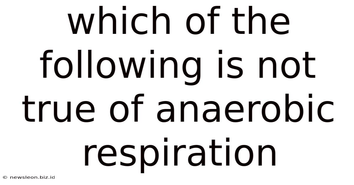 Which Of The Following Is Not True Of Anaerobic Respiration