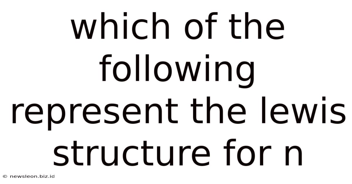 Which Of The Following Represent The Lewis Structure For N