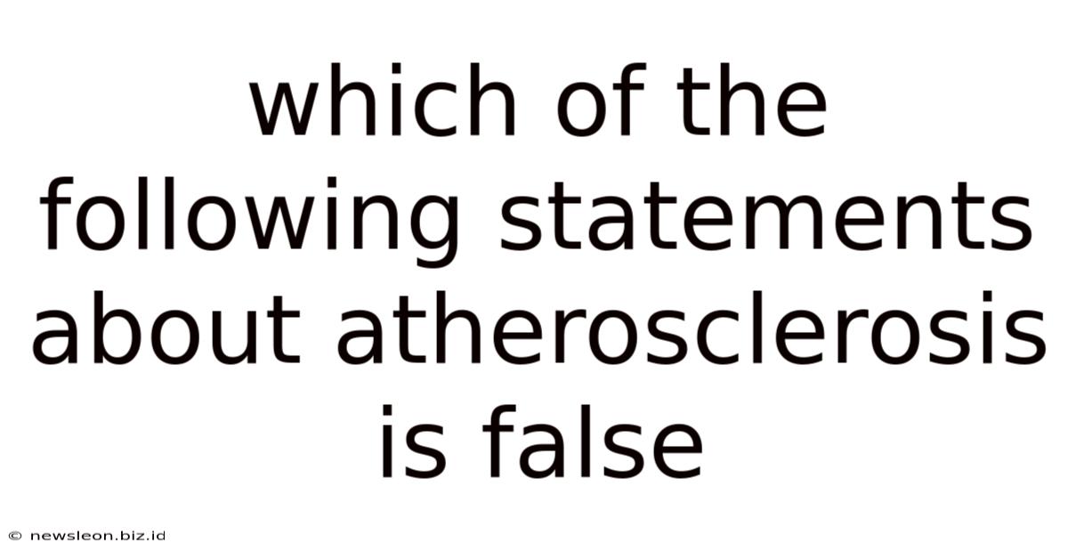 Which Of The Following Statements About Atherosclerosis Is False
