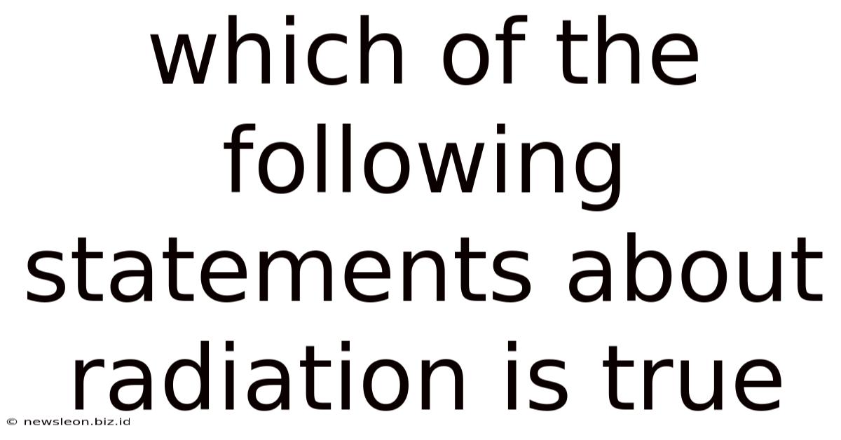 Which Of The Following Statements About Radiation Is True