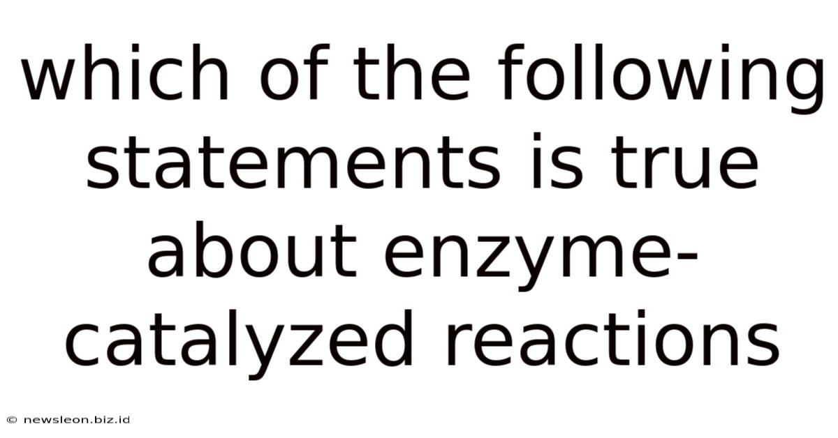Which Of The Following Statements Is True About Enzyme-catalyzed Reactions