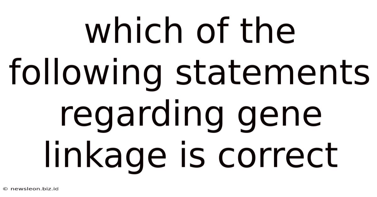 Which Of The Following Statements Regarding Gene Linkage Is Correct