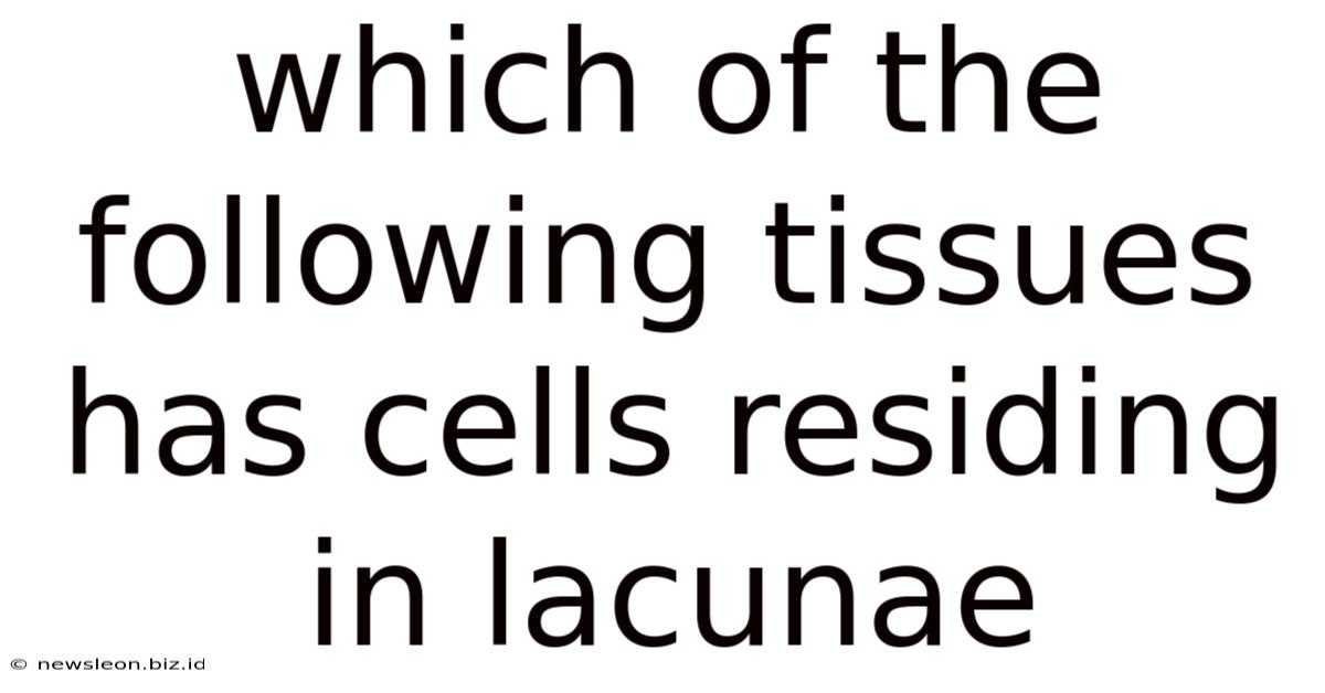 Which Of The Following Tissues Has Cells Residing In Lacunae