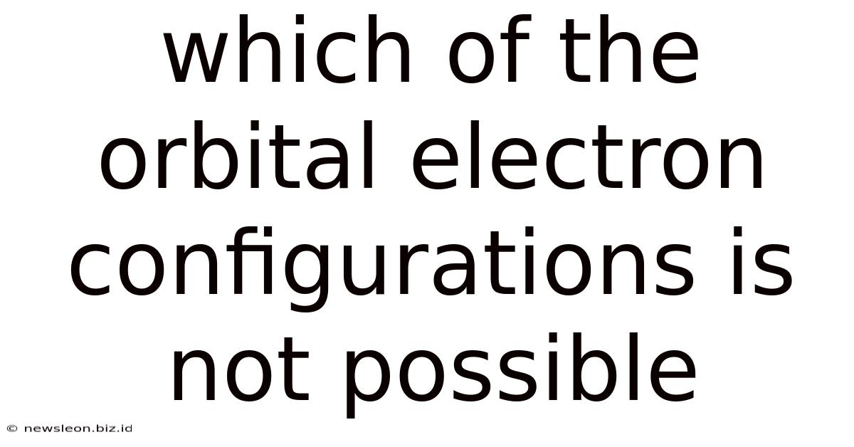 Which Of The Orbital Electron Configurations Is Not Possible