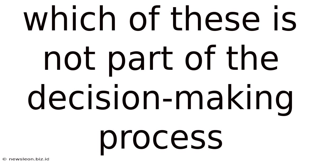 Which Of These Is Not Part Of The Decision-making Process