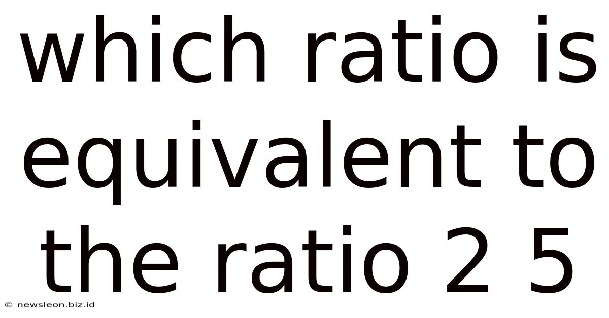 Which Ratio Is Equivalent To The Ratio 2 5