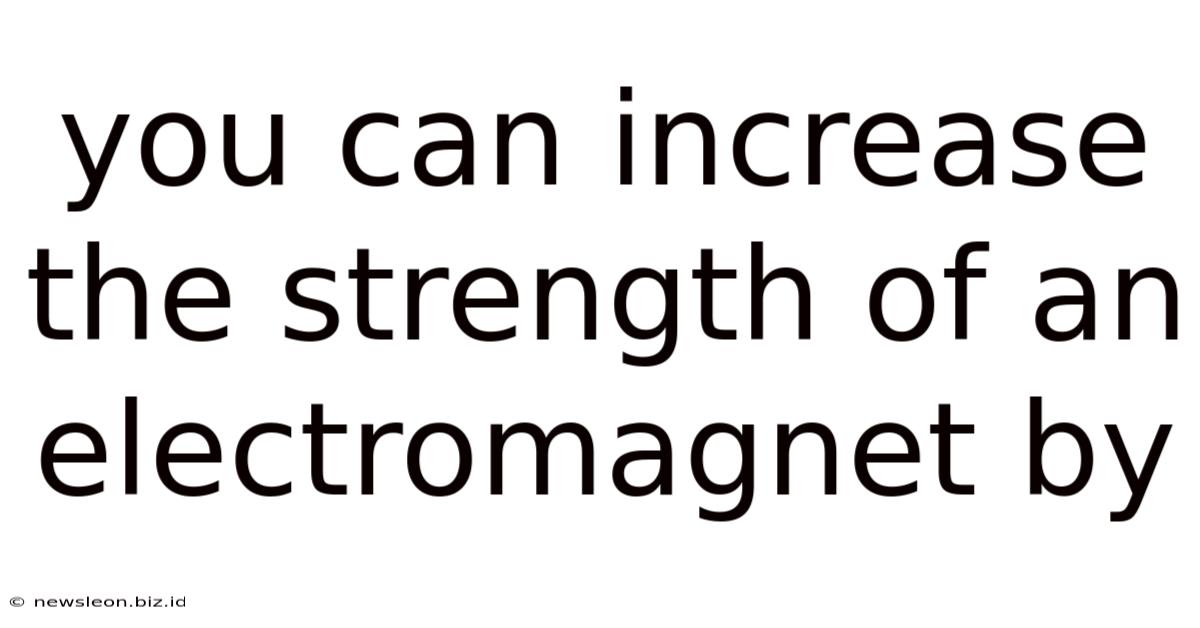 You Can Increase The Strength Of An Electromagnet By
